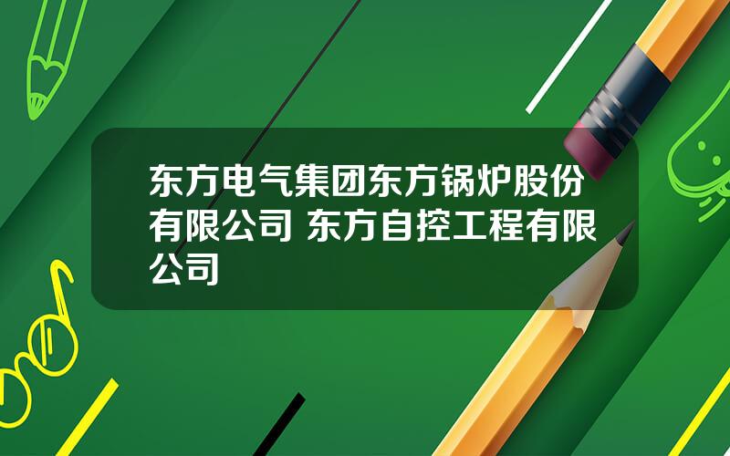 东方电气集团东方锅炉股份有限公司 东方自控工程有限公司